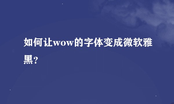 如何让wow的字体变成微软雅黑？
