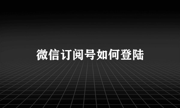 微信订阅号如何登陆
