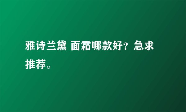 雅诗兰黛 面霜哪款好？急求推荐。