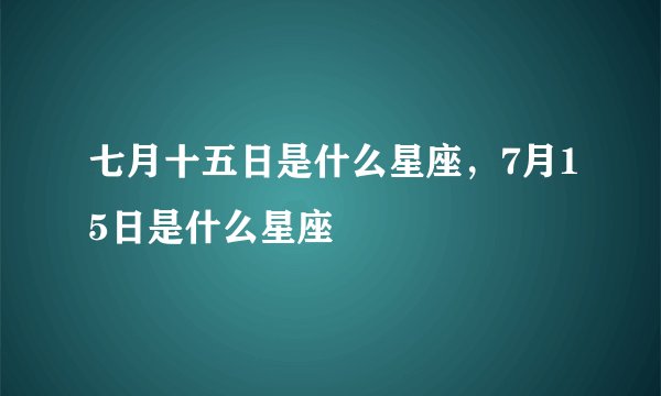 七月十五日是什么星座，7月15日是什么星座