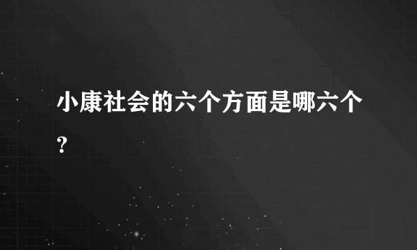 小康社会的六个方面是哪六个？
