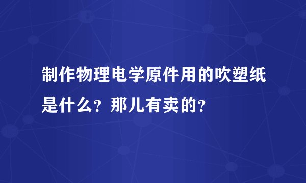 制作物理电学原件用的吹塑纸是什么？那儿有卖的？