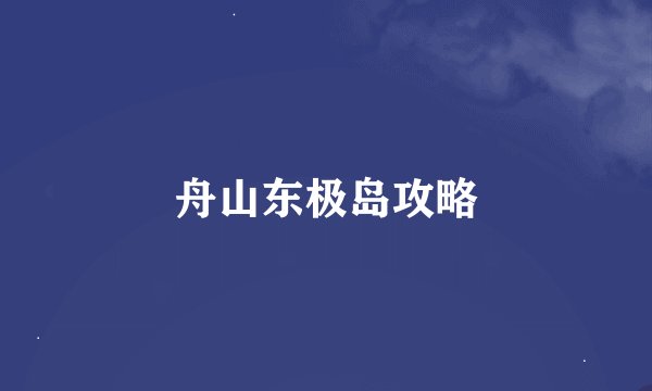 舟山东极岛攻略