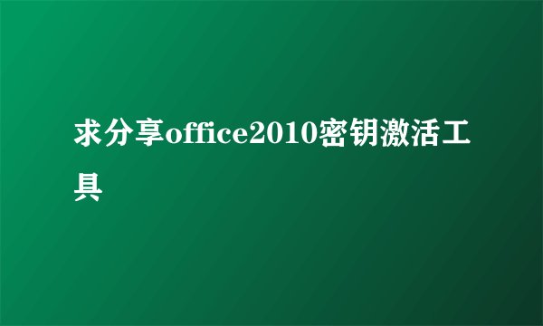 求分享office2010密钥激活工具