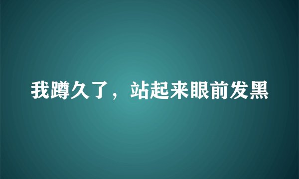 我蹲久了，站起来眼前发黑