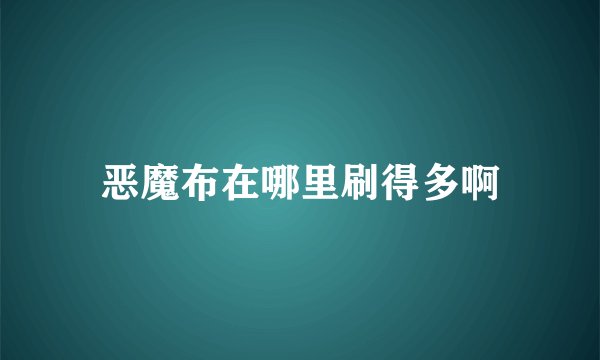 恶魔布在哪里刷得多啊