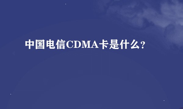 中国电信CDMA卡是什么？