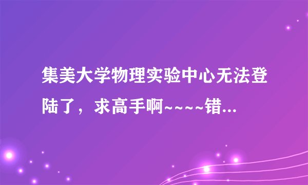 集美大学物理实验中心无法登陆了，求高手啊~~~~错误如图，求大神帮忙！！！
