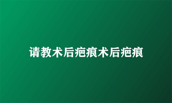 请教术后疤痕术后疤痕