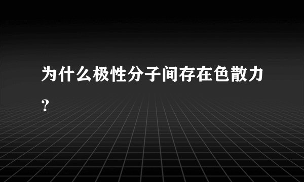 为什么极性分子间存在色散力？