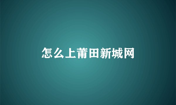 怎么上莆田新城网