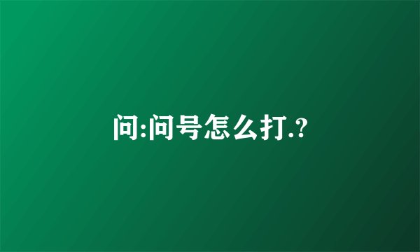问:问号怎么打.?