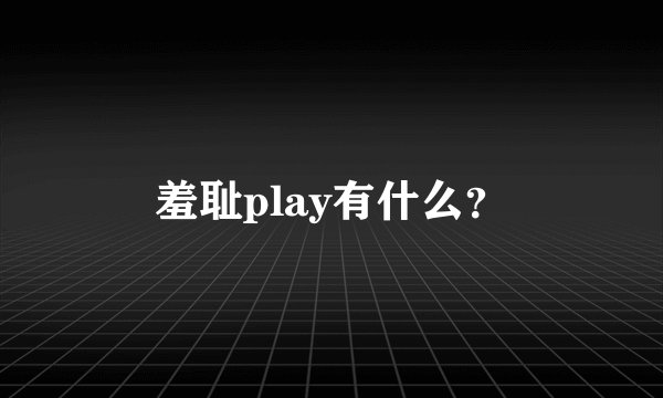 羞耻play有什么？
