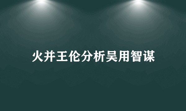 火并王伦分析吴用智谋