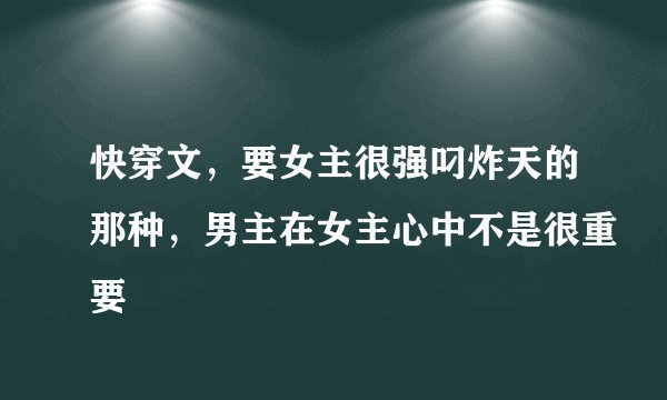 快穿文，要女主很强叼炸天的那种，男主在女主心中不是很重要