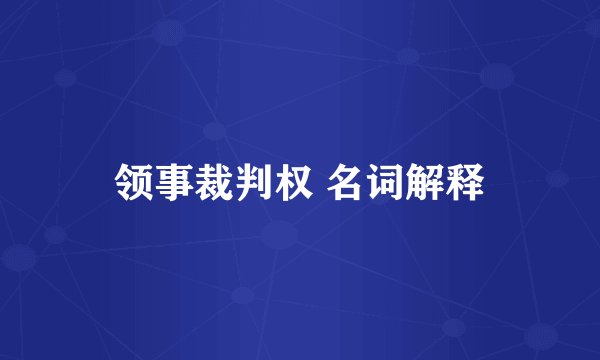 领事裁判权 名词解释