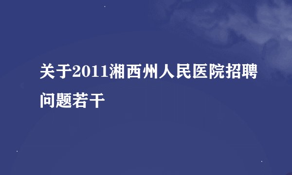 关于2011湘西州人民医院招聘问题若干