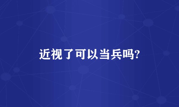 近视了可以当兵吗?