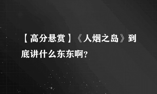 【高分悬赏】《人烟之岛》到底讲什么东东啊？