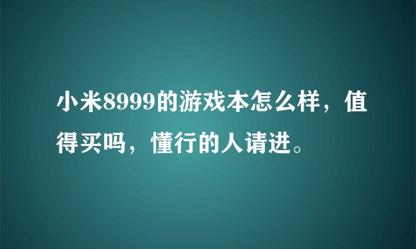 小米8999的游戏本怎么样，值得买吗，懂行的人请进。