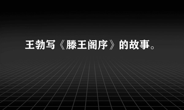 王勃写《滕王阁序》的故事。