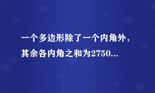 一个多边形除了一个内角外，其余各内角之和为2750°，求这个多边形的边数。