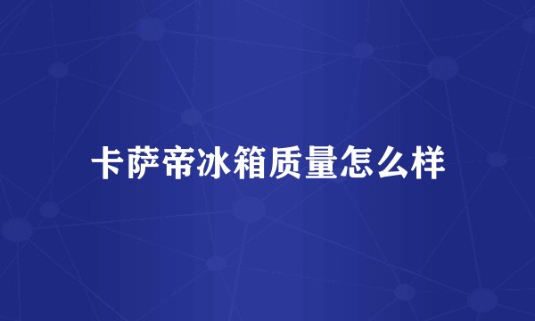 卡萨帝冰箱质量怎么样