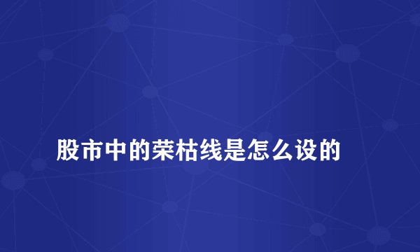 
股市中的荣枯线是怎么设的

