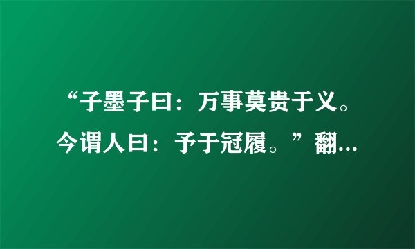 “子墨子曰：万事莫贵于义。今谓人曰：予于冠履。”翻译成现代文。