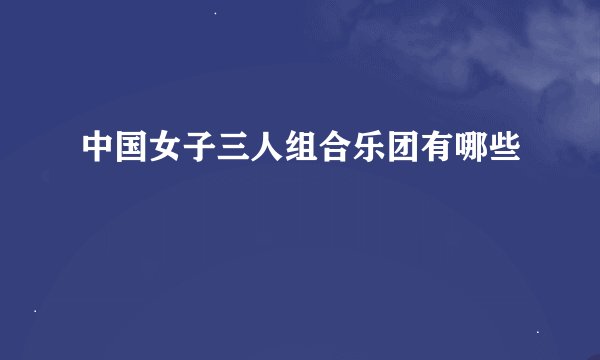 中国女子三人组合乐团有哪些