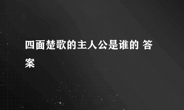 四面楚歌的主人公是谁的 答案