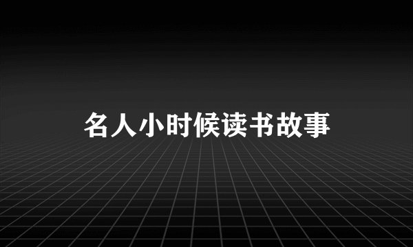 名人小时候读书故事