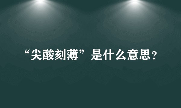 “尖酸刻薄”是什么意思？