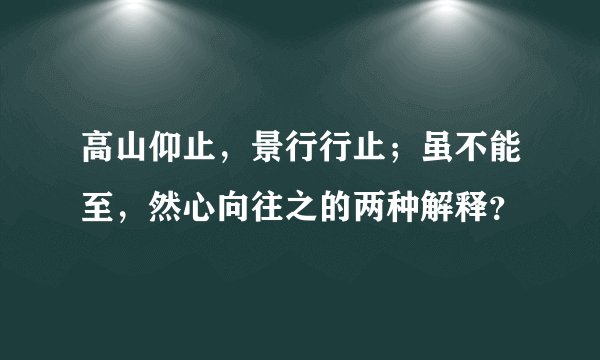 高山仰止，景行行止；虽不能至，然心向往之的两种解释？