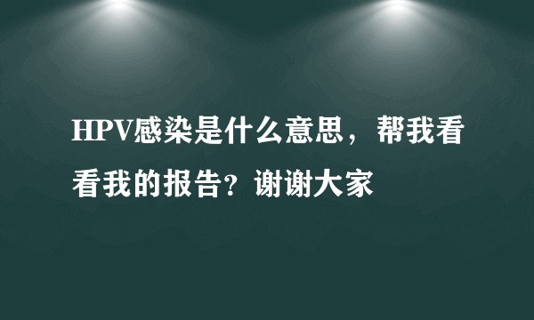 HPV感染是什么意思，帮我看看我的报告？谢谢大家