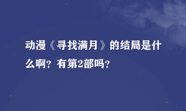动漫《寻找满月》的结局是什么啊？有第2部吗？