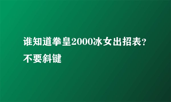 谁知道拳皇2000冰女出招表？不要斜键