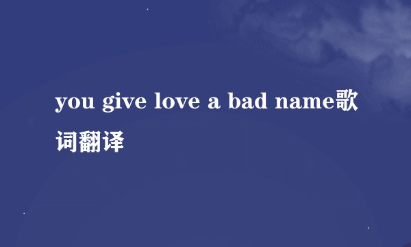 you give love a bad name歌词翻译