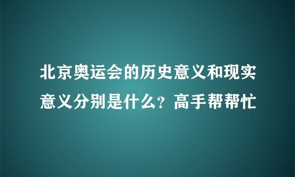 北京奥运会的历史意义和现实意义分别是什么？高手帮帮忙