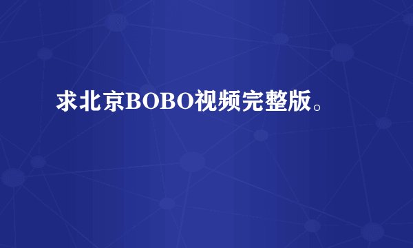 求北京BOBO视频完整版。