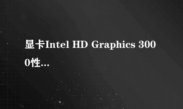显卡Intel HD Graphics 3000性能怎么样