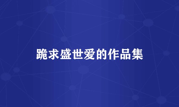 跪求盛世爱的作品集