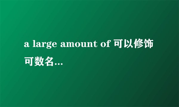 a large amount of 可以修饰可数名词吗？large amounts of呢？