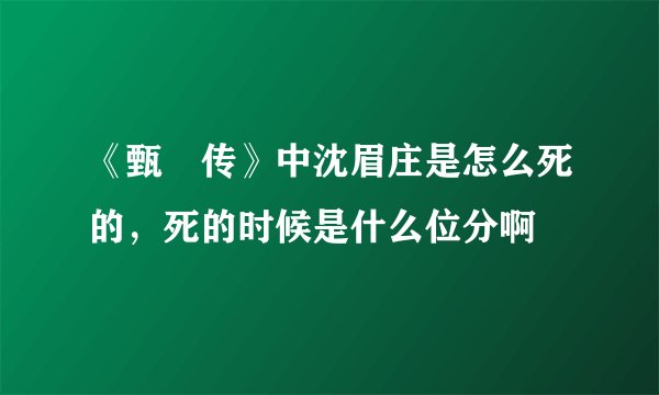 《甄嬛传》中沈眉庄是怎么死的，死的时候是什么位分啊