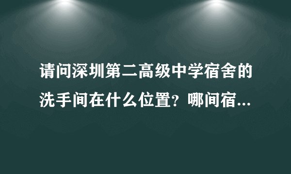 请问深圳第二高级中学宿舍的洗手间在什么位置？哪间宿舍会挨的比较近