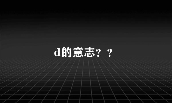d的意志？？