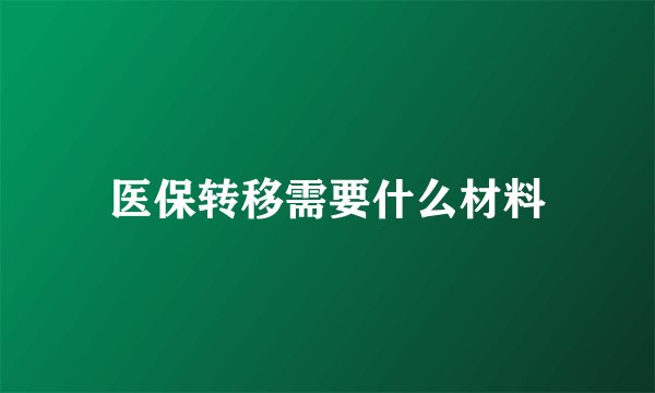 医保转移需要什么材料