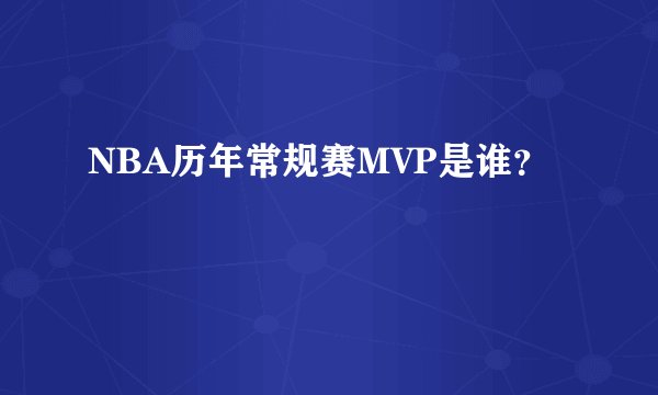 NBA历年常规赛MVP是谁？