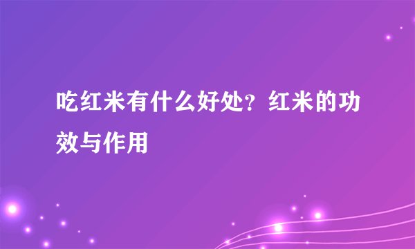 吃红米有什么好处？红米的功效与作用