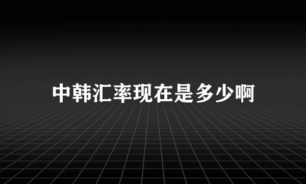 中韩汇率现在是多少啊